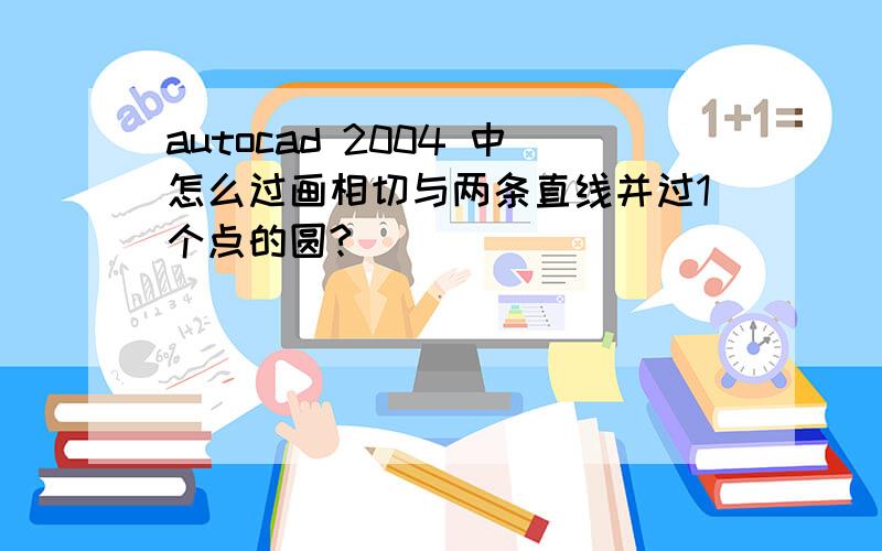 autocad 2004 中怎么过画相切与两条直线并过1个点的圆?