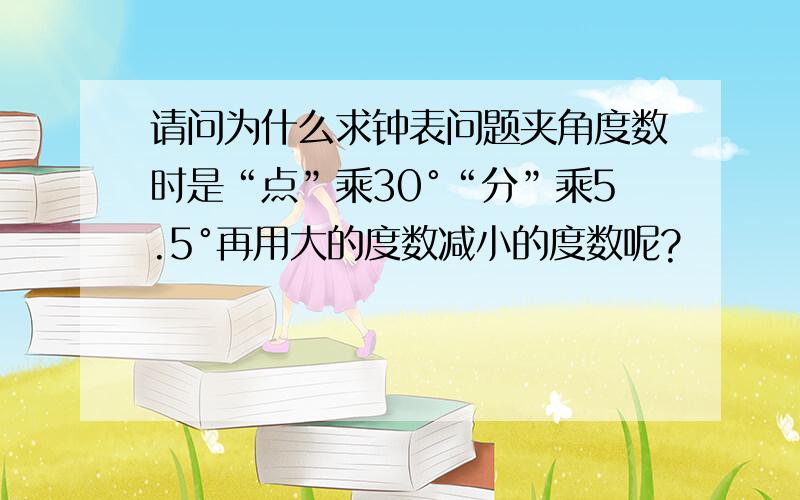 请问为什么求钟表问题夹角度数时是“点”乘30°“分”乘5.5°再用大的度数减小的度数呢?