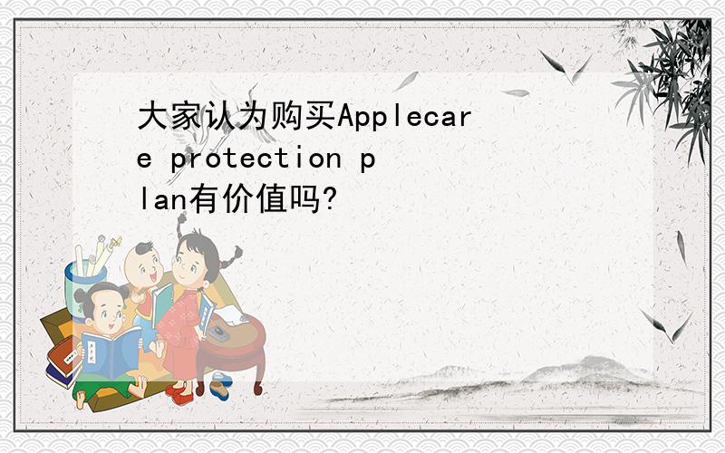 大家认为购买Applecare protection plan有价值吗?