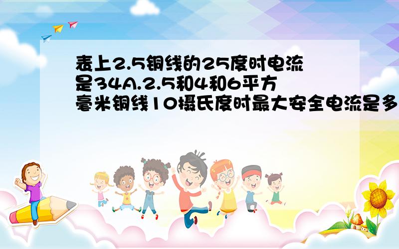 表上2.5铜线的25度时电流是34A.2.5和4和6平方毫米铜线10摄氏度时最大安全电流是多少,大多少,