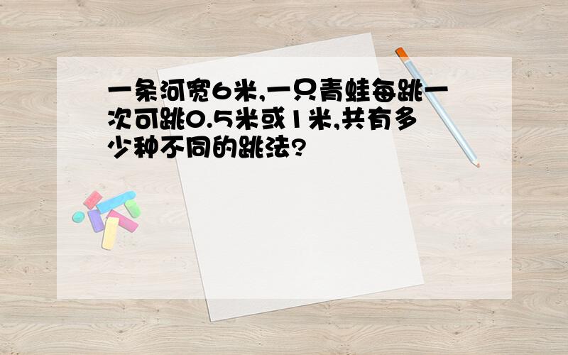 一条河宽6米,一只青蛙每跳一次可跳0.5米或1米,共有多少种不同的跳法?