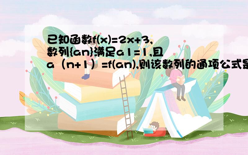 已知函数f(x)=2x+3,数列{an}满足a1=1,且a（n+1）=f(an),则该数列的通项公式是—— （a后面的都