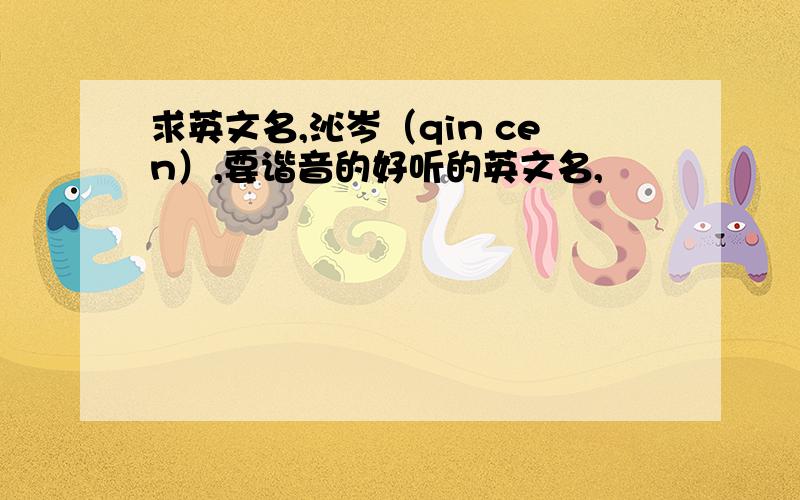 求英文名,沁岑（qin cen）,要谐音的好听的英文名,