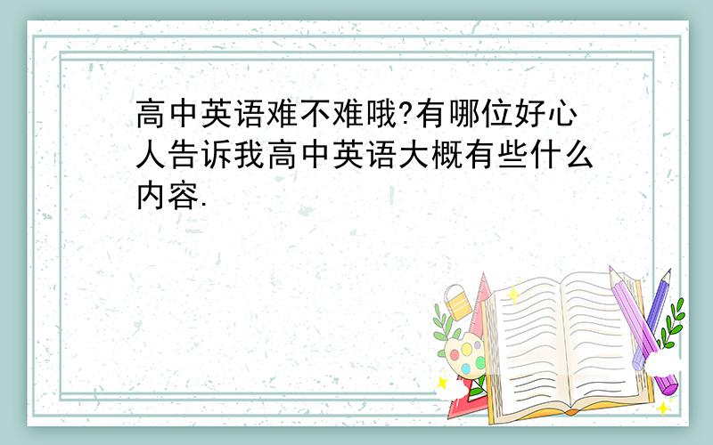 高中英语难不难哦?有哪位好心人告诉我高中英语大概有些什么内容.