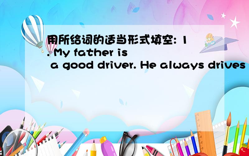 用所给词的适当形式填空: 1. My father is a good driver. He always drives