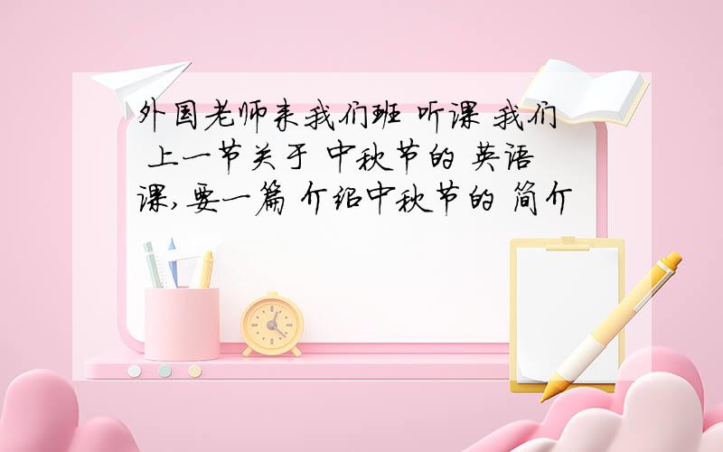 外国老师来我们班 听课 我们 上一节关于 中秋节的 英语课,要一篇 介绍中秋节的 简介