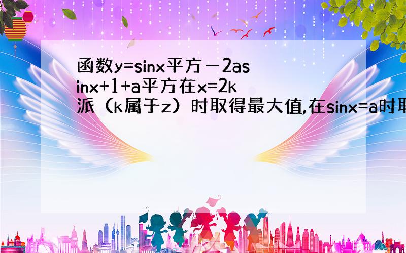 函数y=sinx平方—2asinx+1+a平方在x=2k派（k属于z）时取得最大值,在sinx=a时取得最小值,求实数a