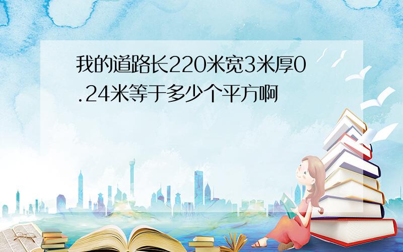 我的道路长220米宽3米厚0.24米等于多少个平方啊