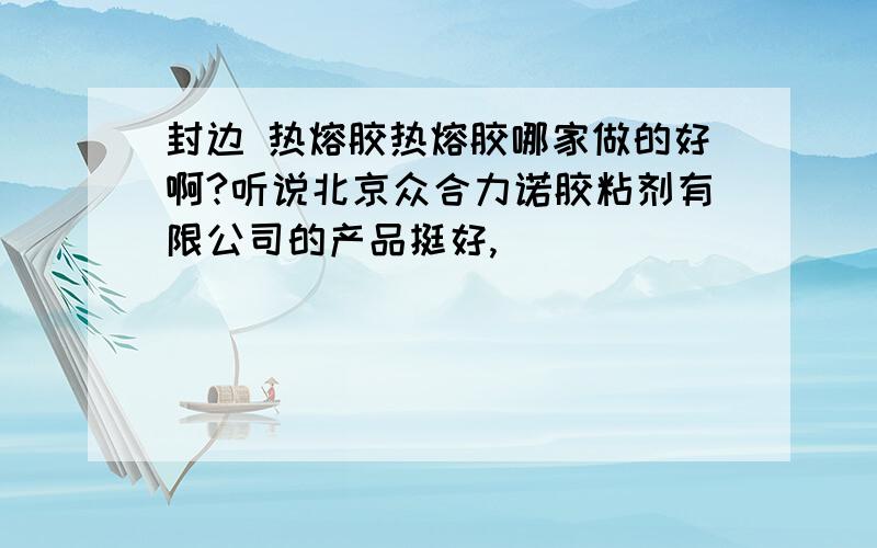 封边 热熔胶热熔胶哪家做的好啊?听说北京众合力诺胶粘剂有限公司的产品挺好,