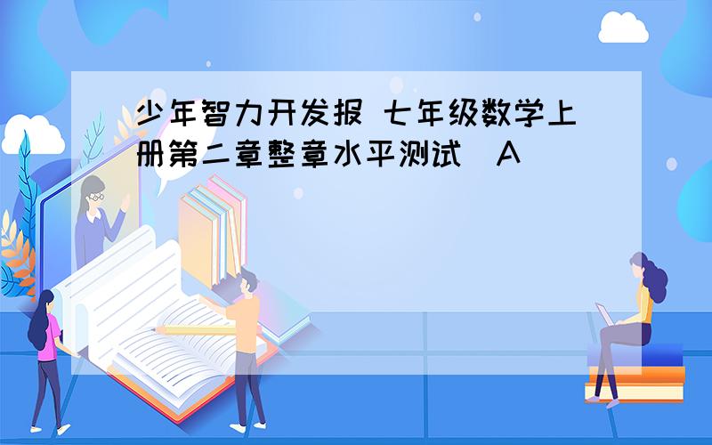 少年智力开发报 七年级数学上册第二章整章水平测试（A）