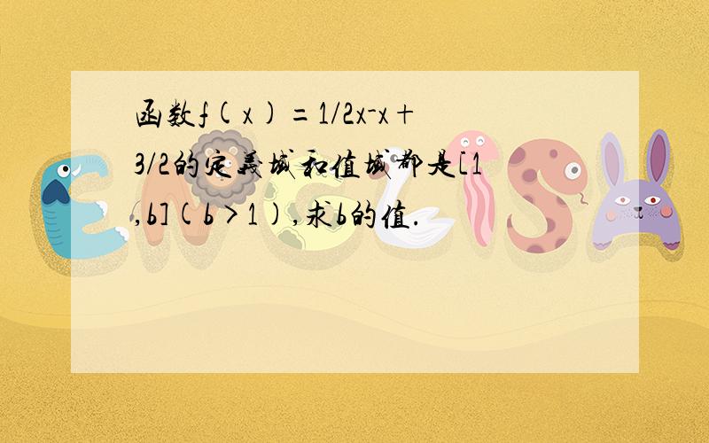 函数f(x)=1/2x-x+3/2的定义域和值域都是[1,b](b>1),求b的值.