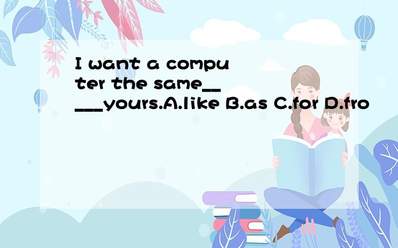 I want a computer the same_____yours.A.like B.as C.for D.fro