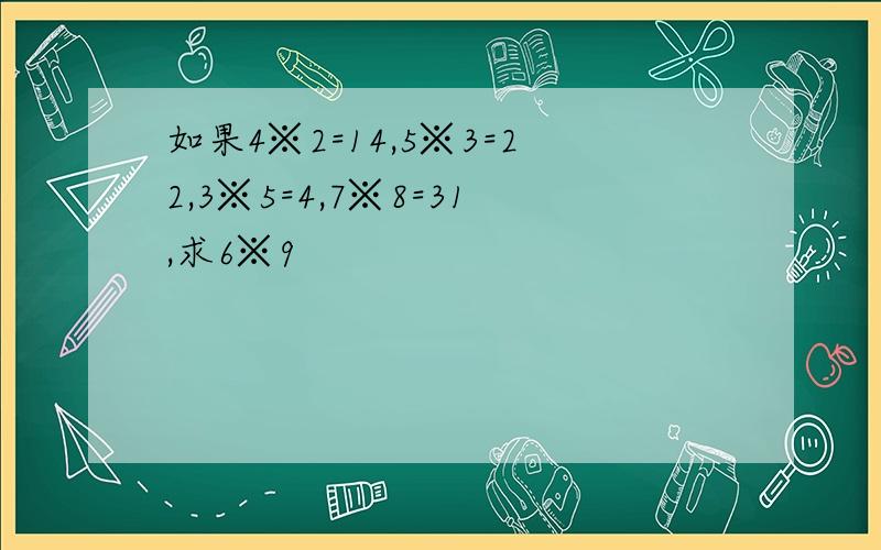 如果4※2=14,5※3=22,3※5=4,7※8=31,求6※9