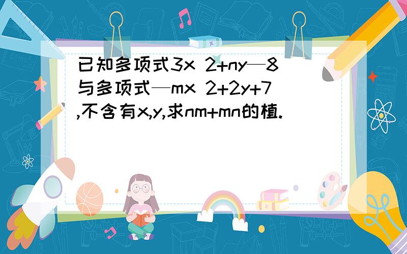 已知多项式3x 2+ny—8与多项式—mx 2+2y+7,不含有x,y,求nm+mn的植.