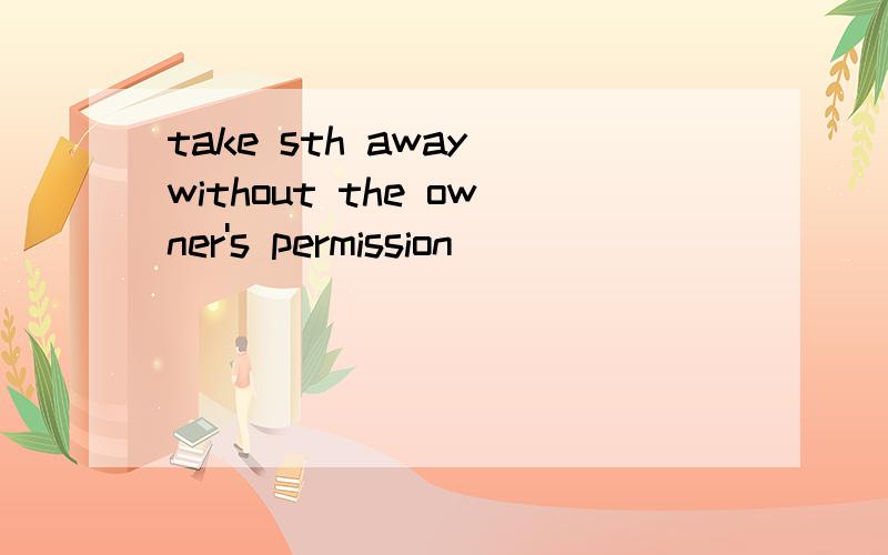 take sth away without the owner's permission