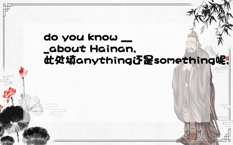 do you know ___about Hainan,此处填anything还是something呢,