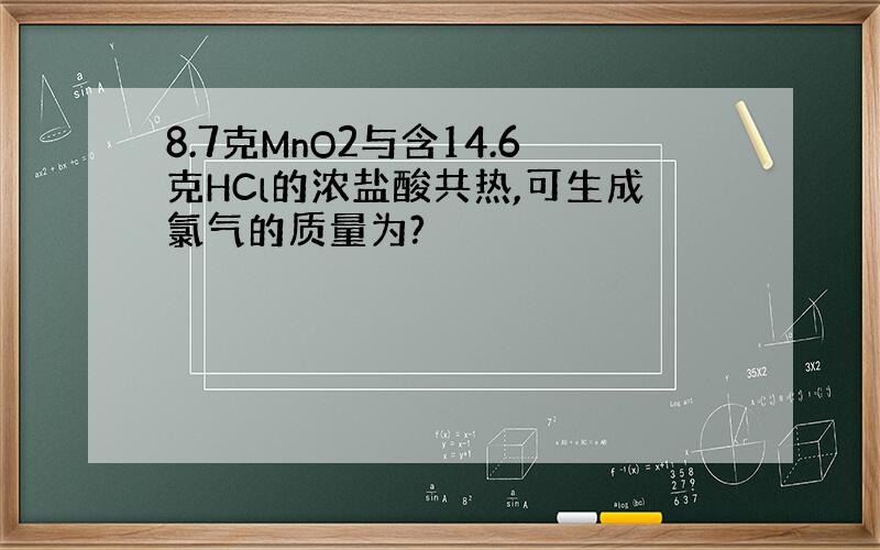 8.7克MnO2与含14.6克HCl的浓盐酸共热,可生成氯气的质量为?