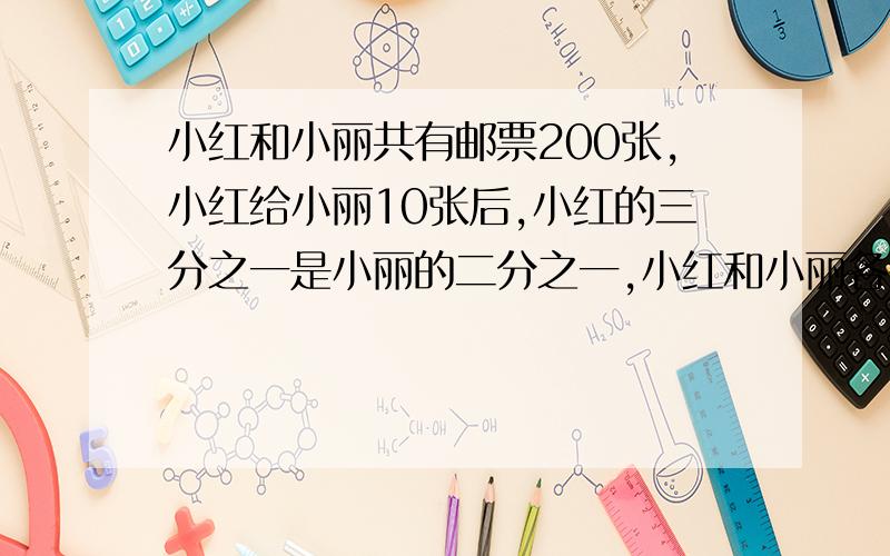 小红和小丽共有邮票200张,小红给小丽10张后,小红的三分之一是小丽的二分之一,小红和小丽各有多少张邮票