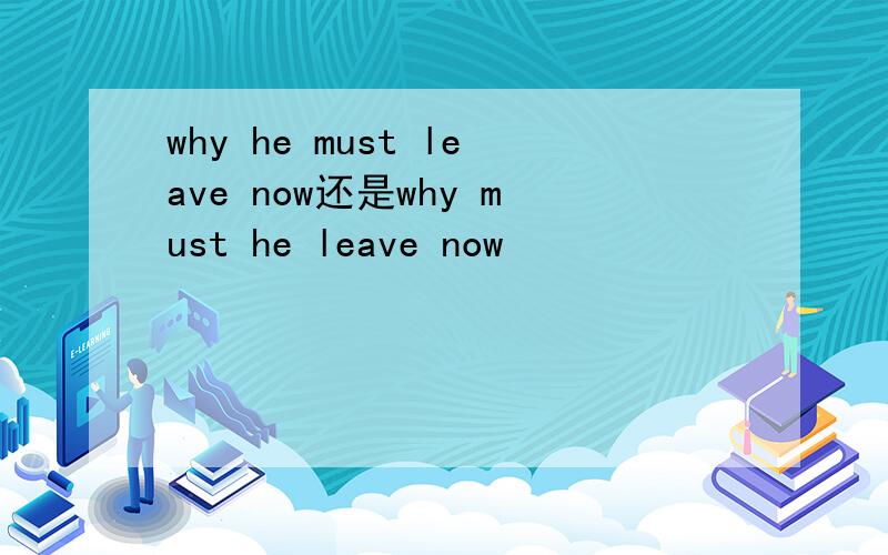 why he must leave now还是why must he leave now