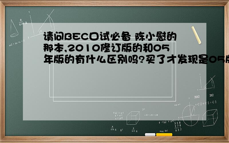 请问BEC口试必备 陈小慰的那本,2010修订版的和05年版的有什么区别吗?买了才发现是05版的.