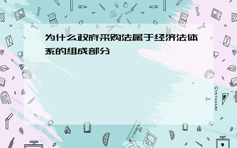 为什么政府采购法属于经济法体系的组成部分