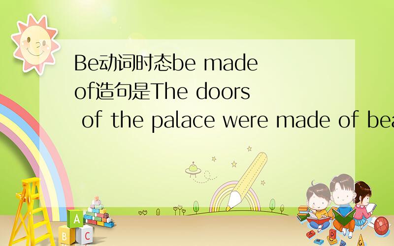 Be动词时态be made of造句是The doors of the palace were made of beat