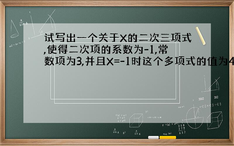 试写出一个关于X的二次三项式,使得二次项的系数为-1,常数项为3,并且X=-1时这个多项式的值为4