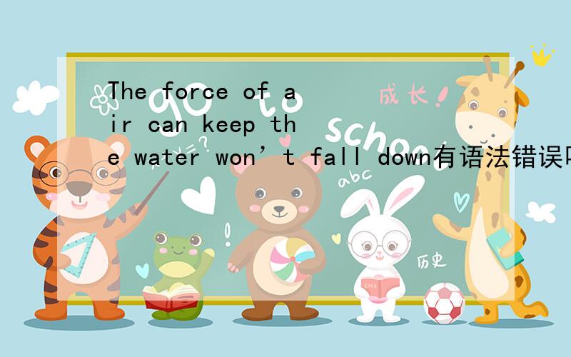 The force of air can keep the water won’t fall down有语法错误吗?