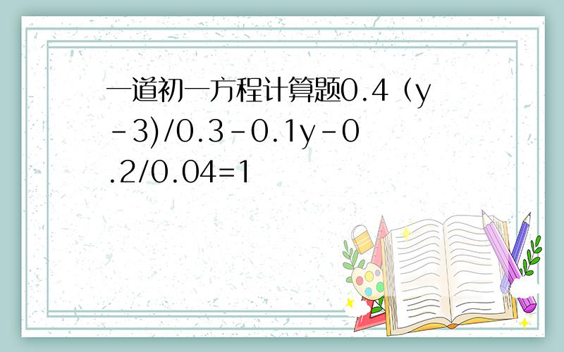 一道初一方程计算题0.4（y-3)/0.3-0.1y-0.2/0.04=1