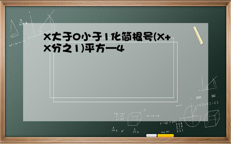 X大于0小于1化简根号(X+X分之1)平方—4