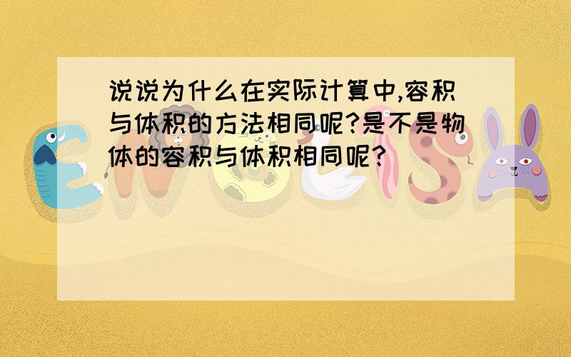 说说为什么在实际计算中,容积与体积的方法相同呢?是不是物体的容积与体积相同呢?