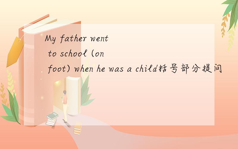 My father went to school (on foot) when he was a child括号部分提问