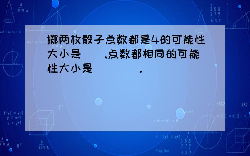 掷两枚骰子点数都是4的可能性大小是__.点数都相同的可能性大小是____.