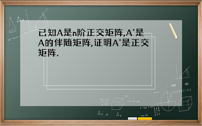 已知A是n阶正交矩阵,A*是A的伴随矩阵,证明A*是正交矩阵.