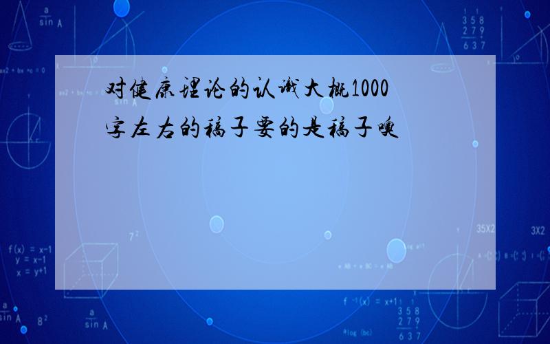 对健康理论的认识大概1000字左右的稿子要的是稿子噢