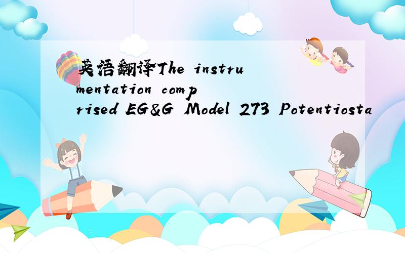 英语翻译The instrumentation comprised EG&G Model 273 Potentiosta