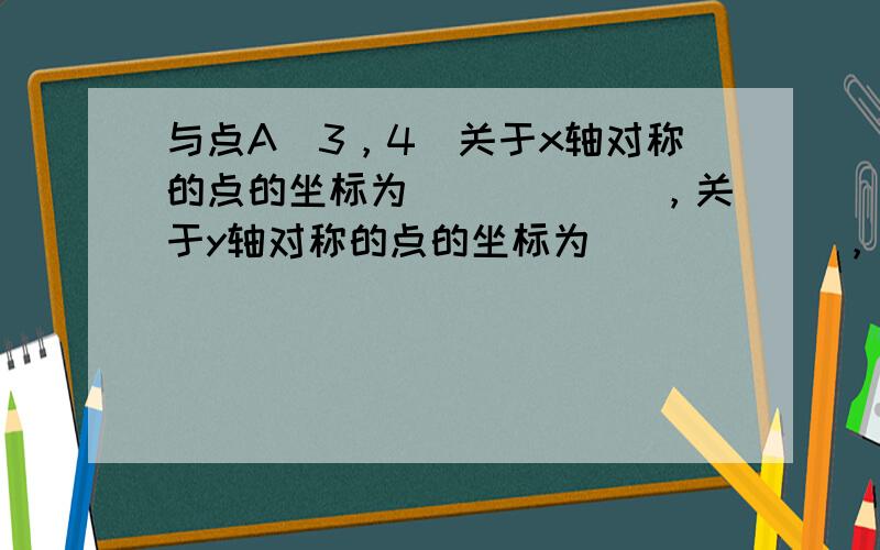 与点A（3，4）关于x轴对称的点的坐标为______，关于y轴对称的点的坐标为______，关于原点对称的点的坐标为__