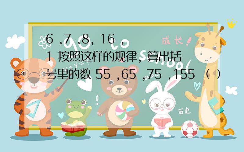 6 ,7 ,8, 16 , 1 按照这样的规律, 算出括号里的数 55 ,65 ,75 ,155 （ ）