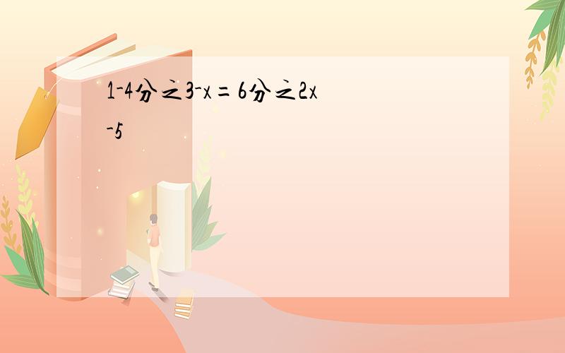 1-4分之3-x=6分之2x-5