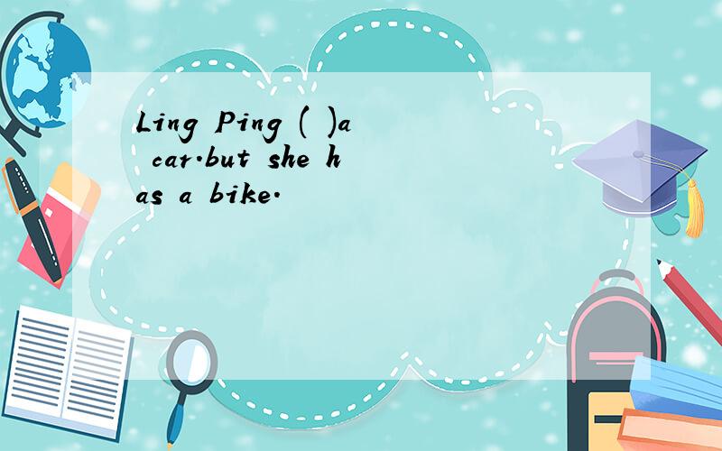 Ling Ping ( )a car.but she has a bike.