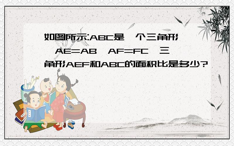 如图所示:ABC是一个三角形,AE=AB,AF=FC,三角形AEF和ABC的面积比是多少?