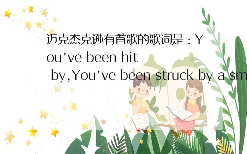 迈克杰克逊有首歌的歌词是：You've been hit by,You've been struck by a smoo