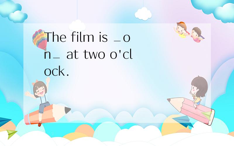 The film is _on_ at two o'clock.