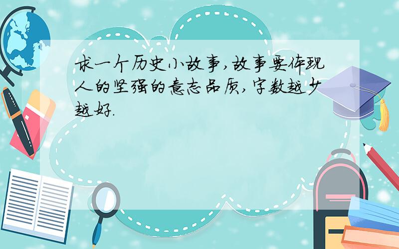 求一个历史小故事,故事要体现人的坚强的意志品质,字数越少越好.