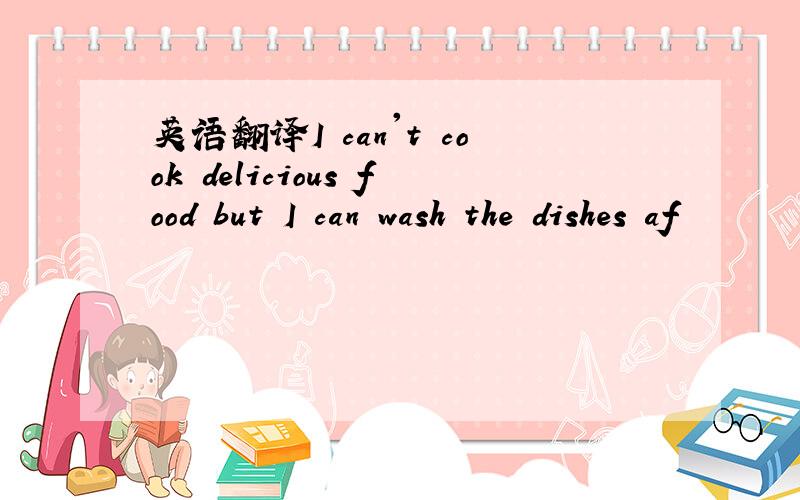 英语翻译I can't cook delicious food but I can wash the dishes af