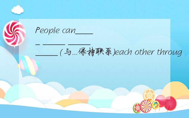 People can_____ _____ _____ _____(与...保持联系）each other throug