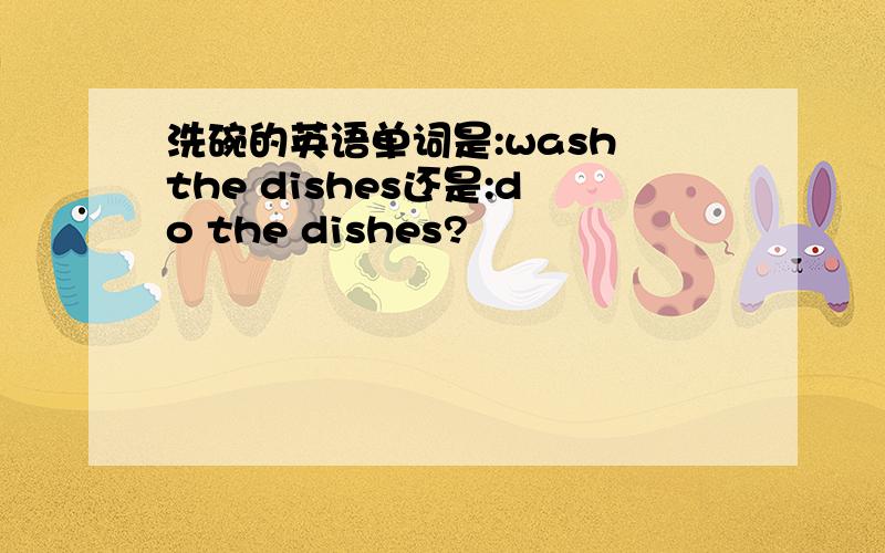 洗碗的英语单词是:wash the dishes还是:do the dishes?