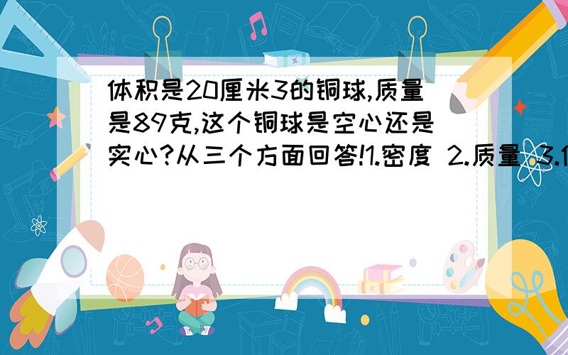 体积是20厘米3的铜球,质量是89克,这个铜球是空心还是实心?从三个方面回答!1.密度 2.质量 3.体积