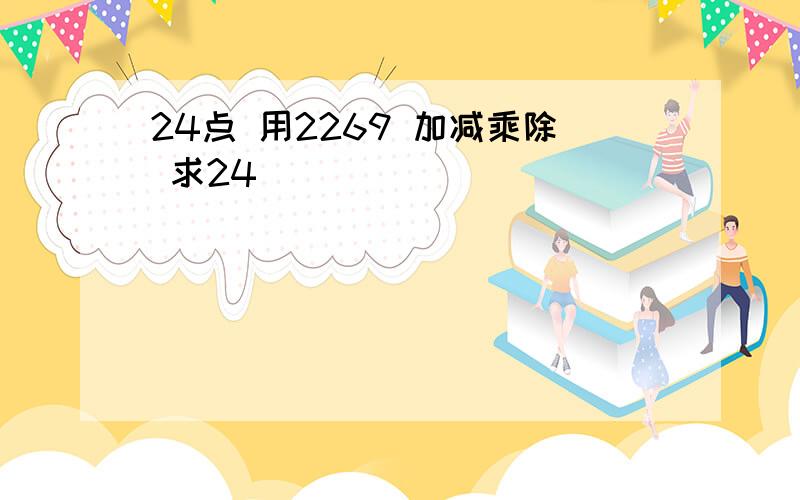 24点 用2269 加减乘除 求24