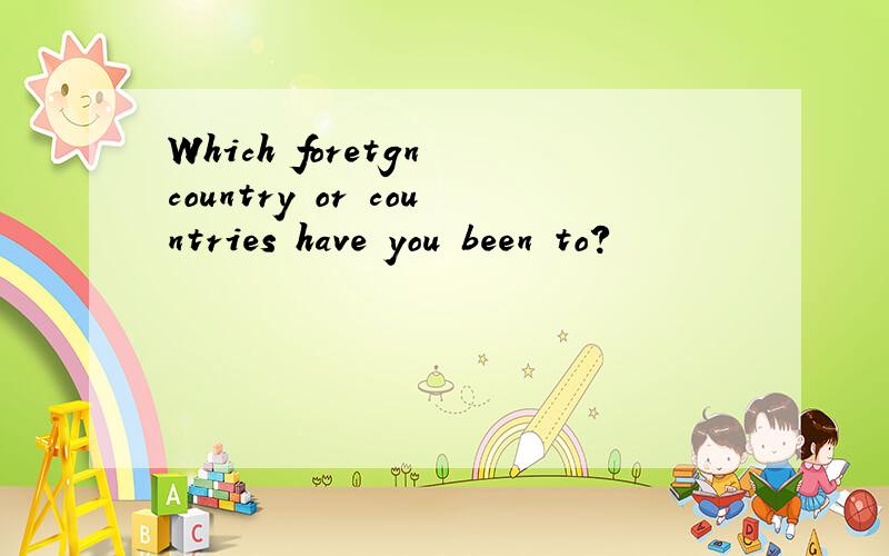 Which foretgn country or countries have you been to?